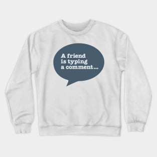 A friend is typing a comment... Crewneck Sweatshirt